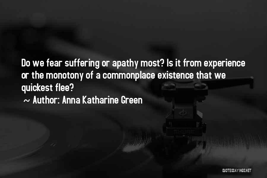 Anna Katharine Green Quotes: Do We Fear Suffering Or Apathy Most? Is It From Experience Or The Monotony Of A Commonplace Existence That We