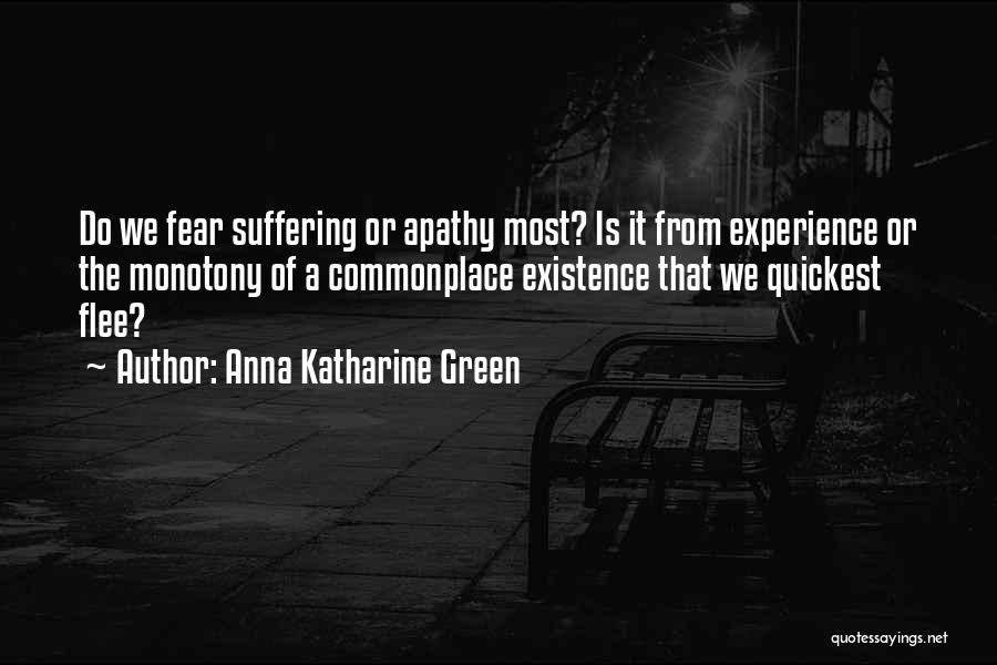 Anna Katharine Green Quotes: Do We Fear Suffering Or Apathy Most? Is It From Experience Or The Monotony Of A Commonplace Existence That We