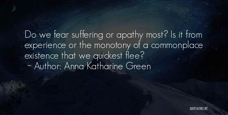 Anna Katharine Green Quotes: Do We Fear Suffering Or Apathy Most? Is It From Experience Or The Monotony Of A Commonplace Existence That We