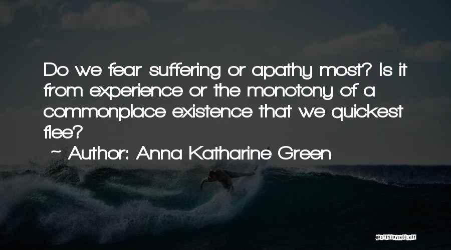 Anna Katharine Green Quotes: Do We Fear Suffering Or Apathy Most? Is It From Experience Or The Monotony Of A Commonplace Existence That We