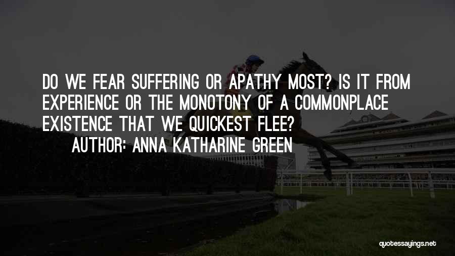 Anna Katharine Green Quotes: Do We Fear Suffering Or Apathy Most? Is It From Experience Or The Monotony Of A Commonplace Existence That We