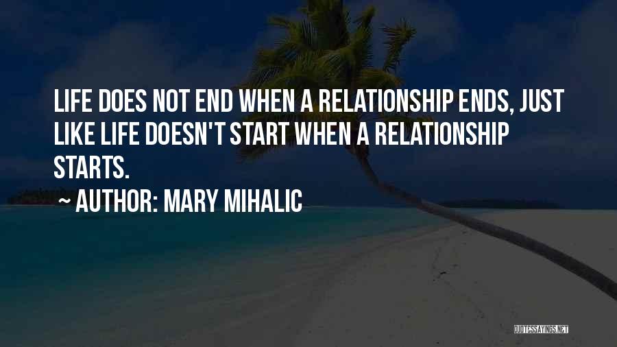 Mary Mihalic Quotes: Life Does Not End When A Relationship Ends, Just Like Life Doesn't Start When A Relationship Starts.