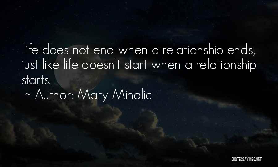 Mary Mihalic Quotes: Life Does Not End When A Relationship Ends, Just Like Life Doesn't Start When A Relationship Starts.