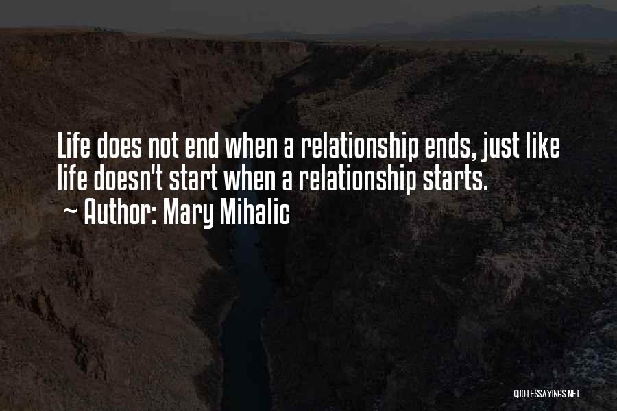 Mary Mihalic Quotes: Life Does Not End When A Relationship Ends, Just Like Life Doesn't Start When A Relationship Starts.