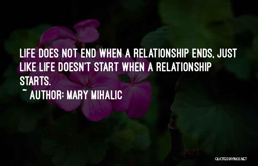 Mary Mihalic Quotes: Life Does Not End When A Relationship Ends, Just Like Life Doesn't Start When A Relationship Starts.