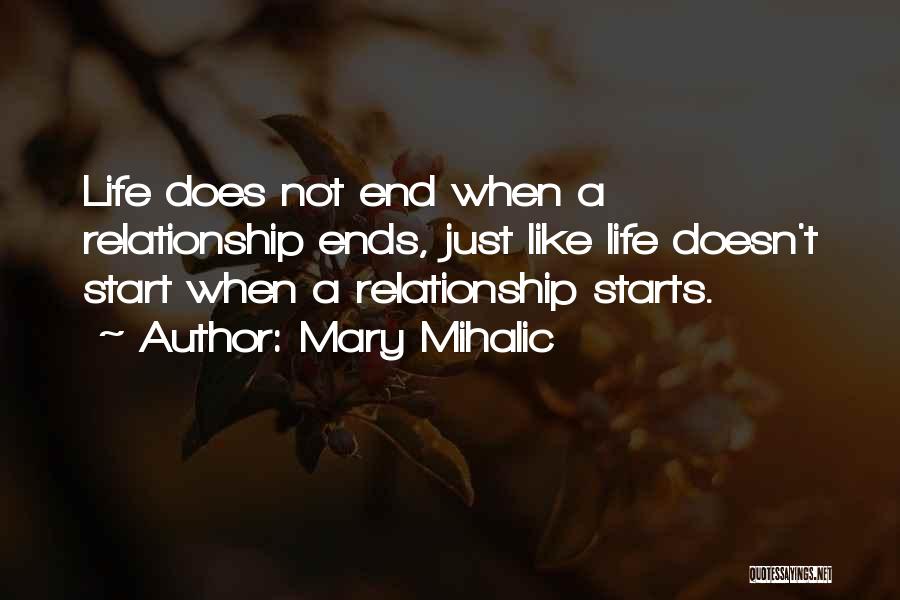 Mary Mihalic Quotes: Life Does Not End When A Relationship Ends, Just Like Life Doesn't Start When A Relationship Starts.