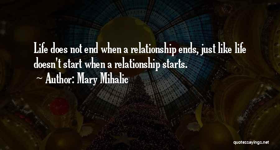 Mary Mihalic Quotes: Life Does Not End When A Relationship Ends, Just Like Life Doesn't Start When A Relationship Starts.