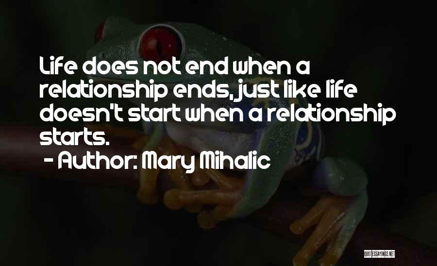 Mary Mihalic Quotes: Life Does Not End When A Relationship Ends, Just Like Life Doesn't Start When A Relationship Starts.