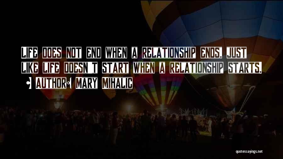 Mary Mihalic Quotes: Life Does Not End When A Relationship Ends, Just Like Life Doesn't Start When A Relationship Starts.