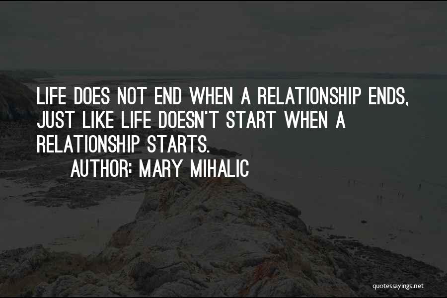 Mary Mihalic Quotes: Life Does Not End When A Relationship Ends, Just Like Life Doesn't Start When A Relationship Starts.