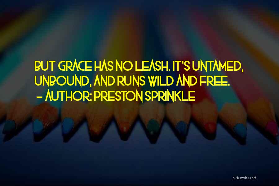 Preston Sprinkle Quotes: But Grace Has No Leash. It's Untamed, Unbound, And Runs Wild And Free.