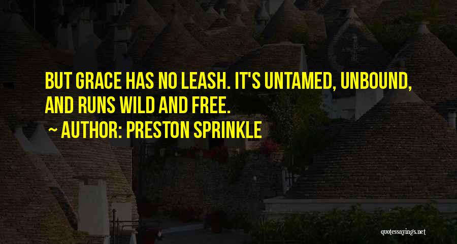 Preston Sprinkle Quotes: But Grace Has No Leash. It's Untamed, Unbound, And Runs Wild And Free.