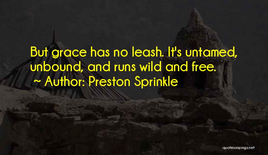 Preston Sprinkle Quotes: But Grace Has No Leash. It's Untamed, Unbound, And Runs Wild And Free.