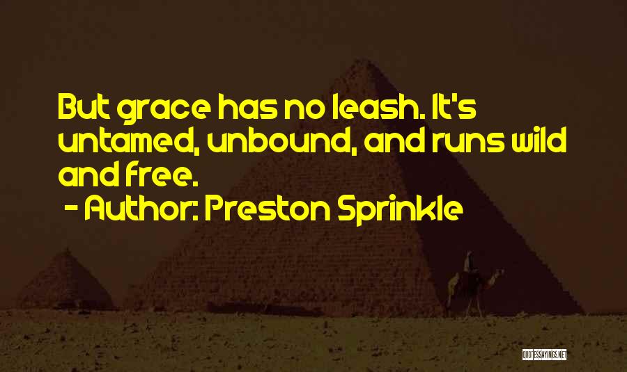 Preston Sprinkle Quotes: But Grace Has No Leash. It's Untamed, Unbound, And Runs Wild And Free.