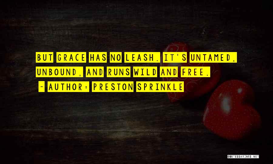 Preston Sprinkle Quotes: But Grace Has No Leash. It's Untamed, Unbound, And Runs Wild And Free.