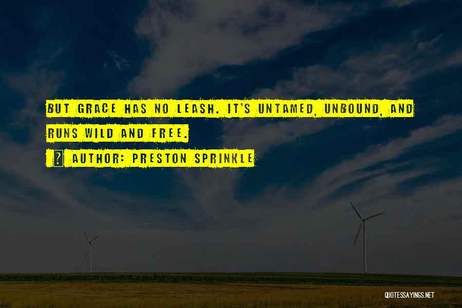 Preston Sprinkle Quotes: But Grace Has No Leash. It's Untamed, Unbound, And Runs Wild And Free.