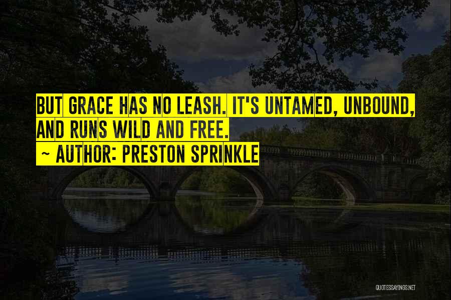 Preston Sprinkle Quotes: But Grace Has No Leash. It's Untamed, Unbound, And Runs Wild And Free.