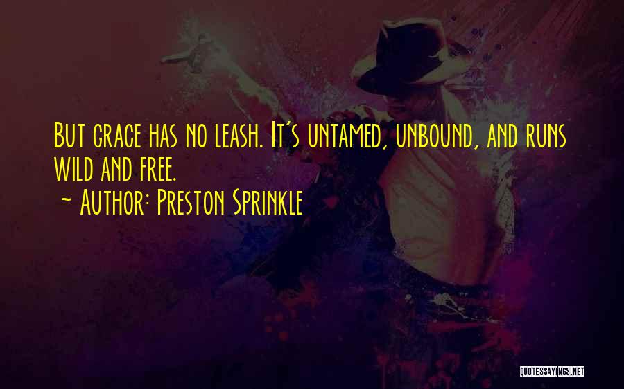 Preston Sprinkle Quotes: But Grace Has No Leash. It's Untamed, Unbound, And Runs Wild And Free.