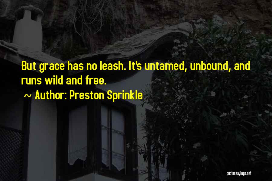 Preston Sprinkle Quotes: But Grace Has No Leash. It's Untamed, Unbound, And Runs Wild And Free.