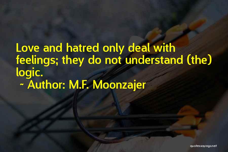 M.F. Moonzajer Quotes: Love And Hatred Only Deal With Feelings; They Do Not Understand (the) Logic.