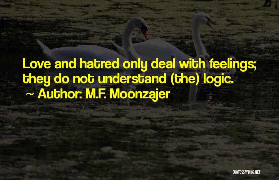 M.F. Moonzajer Quotes: Love And Hatred Only Deal With Feelings; They Do Not Understand (the) Logic.