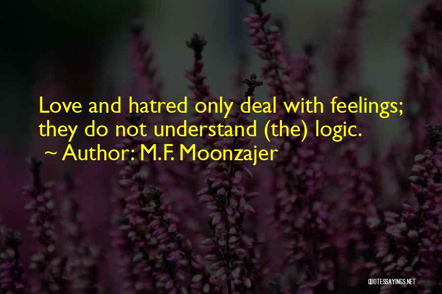 M.F. Moonzajer Quotes: Love And Hatred Only Deal With Feelings; They Do Not Understand (the) Logic.