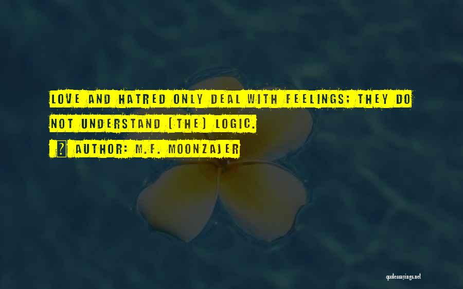 M.F. Moonzajer Quotes: Love And Hatred Only Deal With Feelings; They Do Not Understand (the) Logic.