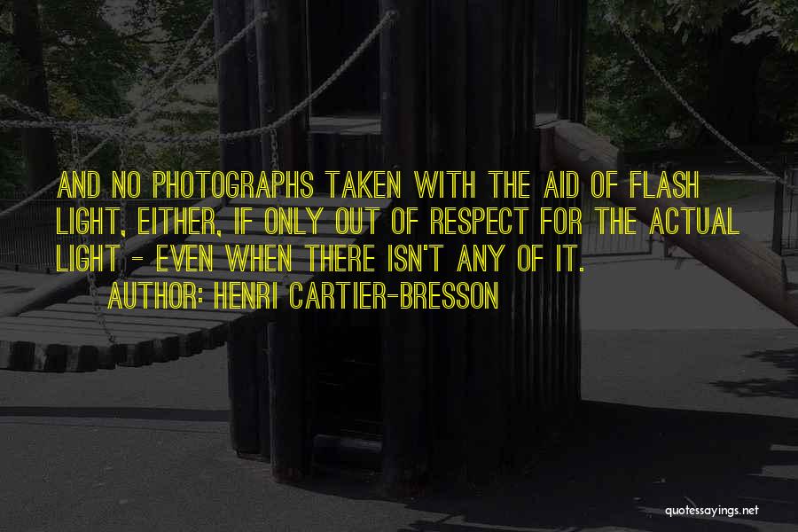 Henri Cartier-Bresson Quotes: And No Photographs Taken With The Aid Of Flash Light, Either, If Only Out Of Respect For The Actual Light