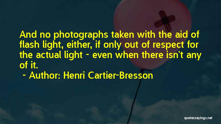 Henri Cartier-Bresson Quotes: And No Photographs Taken With The Aid Of Flash Light, Either, If Only Out Of Respect For The Actual Light