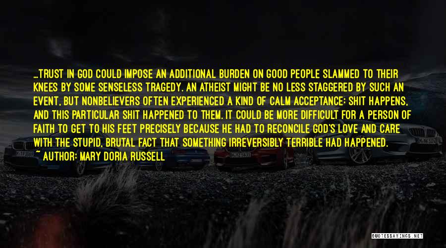 Mary Doria Russell Quotes: ...trust In God Could Impose An Additional Burden On Good People Slammed To Their Knees By Some Senseless Tragedy. An