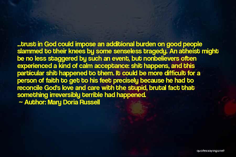 Mary Doria Russell Quotes: ...trust In God Could Impose An Additional Burden On Good People Slammed To Their Knees By Some Senseless Tragedy. An