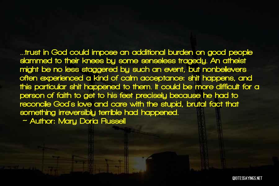 Mary Doria Russell Quotes: ...trust In God Could Impose An Additional Burden On Good People Slammed To Their Knees By Some Senseless Tragedy. An