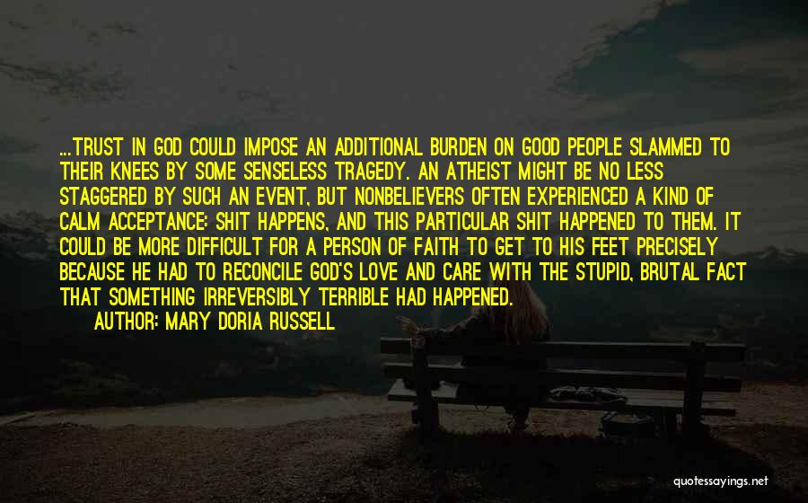 Mary Doria Russell Quotes: ...trust In God Could Impose An Additional Burden On Good People Slammed To Their Knees By Some Senseless Tragedy. An