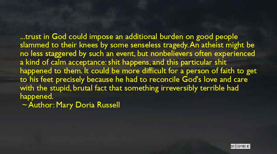 Mary Doria Russell Quotes: ...trust In God Could Impose An Additional Burden On Good People Slammed To Their Knees By Some Senseless Tragedy. An