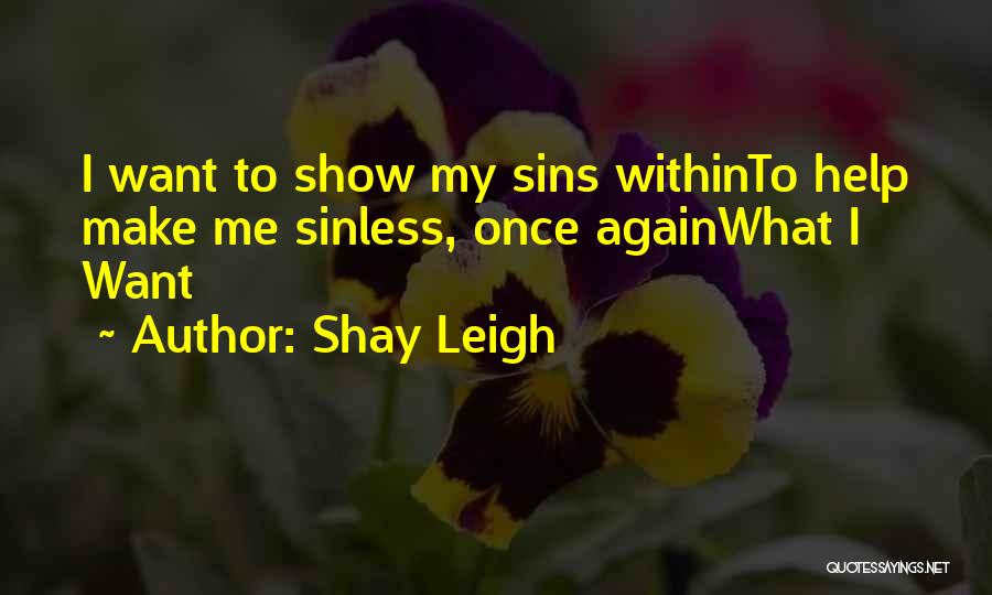 Shay Leigh Quotes: I Want To Show My Sins Withinto Help Make Me Sinless, Once Againwhat I Want