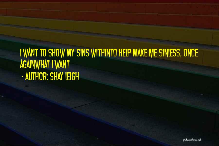 Shay Leigh Quotes: I Want To Show My Sins Withinto Help Make Me Sinless, Once Againwhat I Want