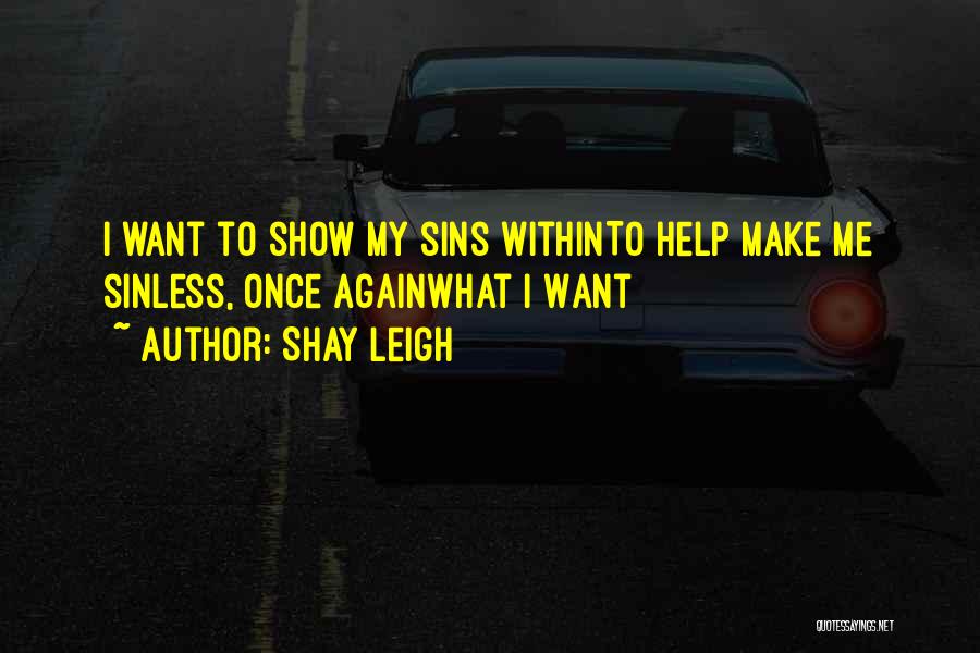 Shay Leigh Quotes: I Want To Show My Sins Withinto Help Make Me Sinless, Once Againwhat I Want