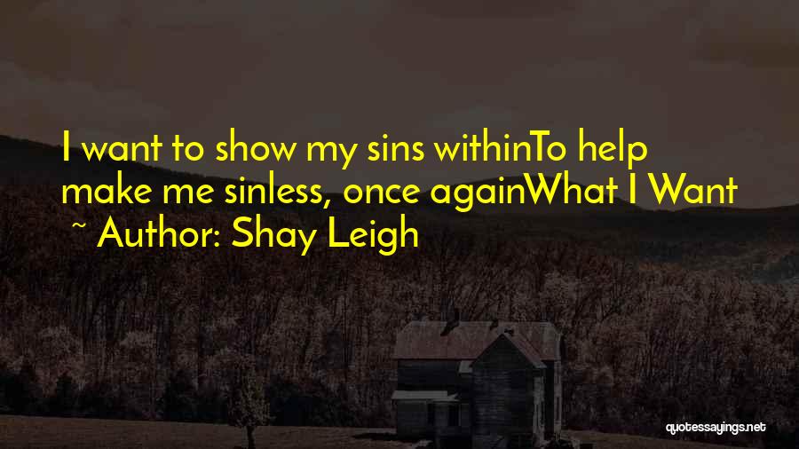 Shay Leigh Quotes: I Want To Show My Sins Withinto Help Make Me Sinless, Once Againwhat I Want