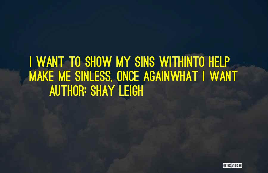 Shay Leigh Quotes: I Want To Show My Sins Withinto Help Make Me Sinless, Once Againwhat I Want