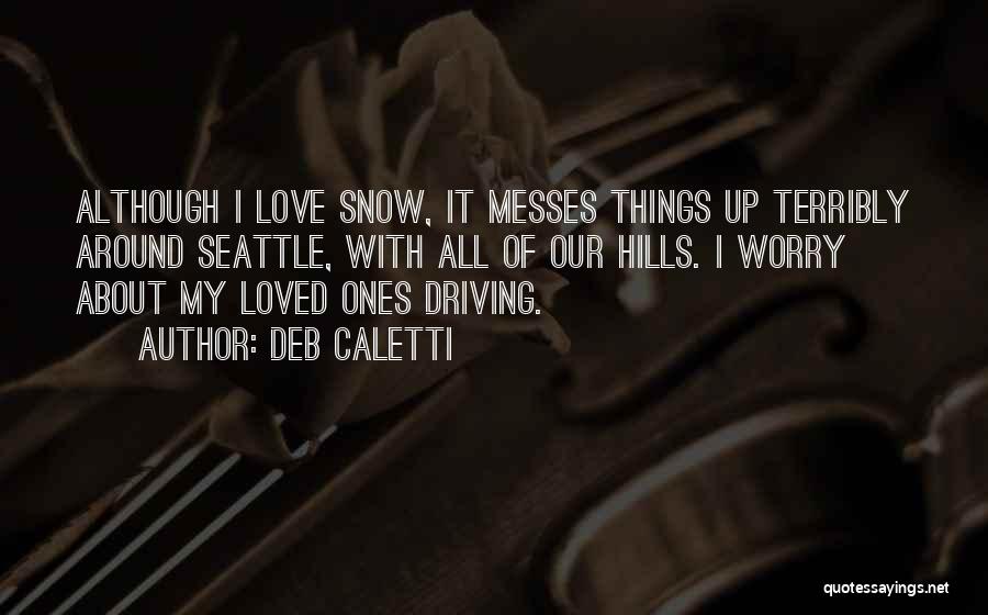 Deb Caletti Quotes: Although I Love Snow, It Messes Things Up Terribly Around Seattle, With All Of Our Hills. I Worry About My