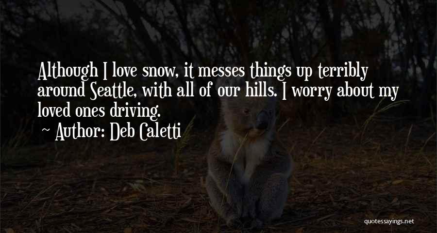 Deb Caletti Quotes: Although I Love Snow, It Messes Things Up Terribly Around Seattle, With All Of Our Hills. I Worry About My