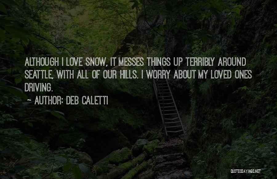 Deb Caletti Quotes: Although I Love Snow, It Messes Things Up Terribly Around Seattle, With All Of Our Hills. I Worry About My