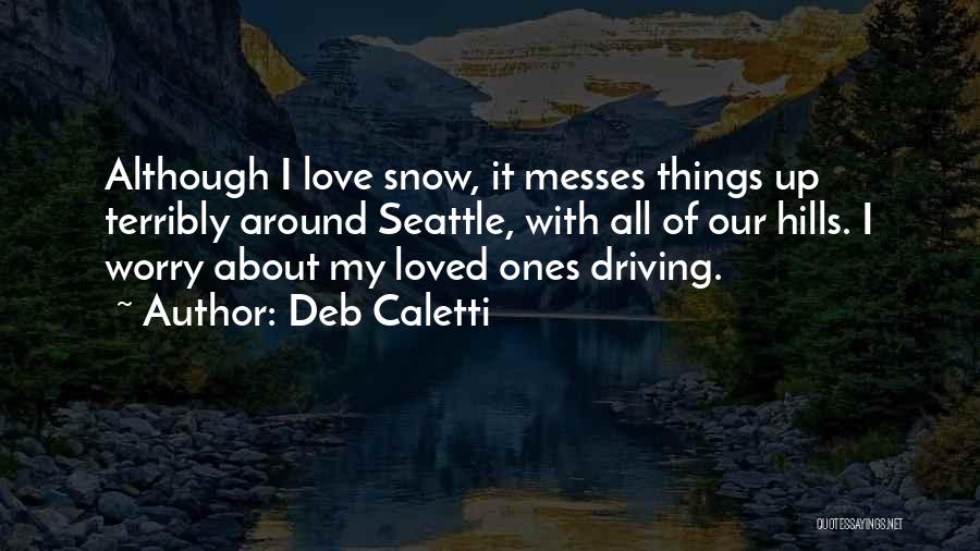 Deb Caletti Quotes: Although I Love Snow, It Messes Things Up Terribly Around Seattle, With All Of Our Hills. I Worry About My