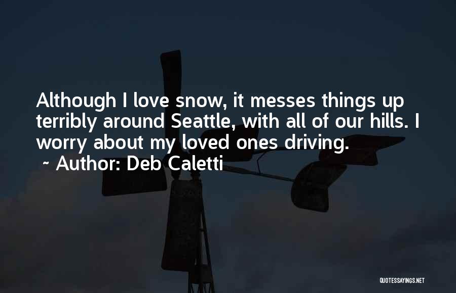 Deb Caletti Quotes: Although I Love Snow, It Messes Things Up Terribly Around Seattle, With All Of Our Hills. I Worry About My