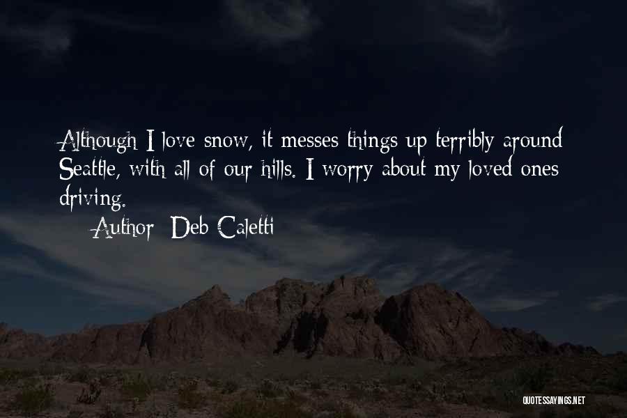 Deb Caletti Quotes: Although I Love Snow, It Messes Things Up Terribly Around Seattle, With All Of Our Hills. I Worry About My