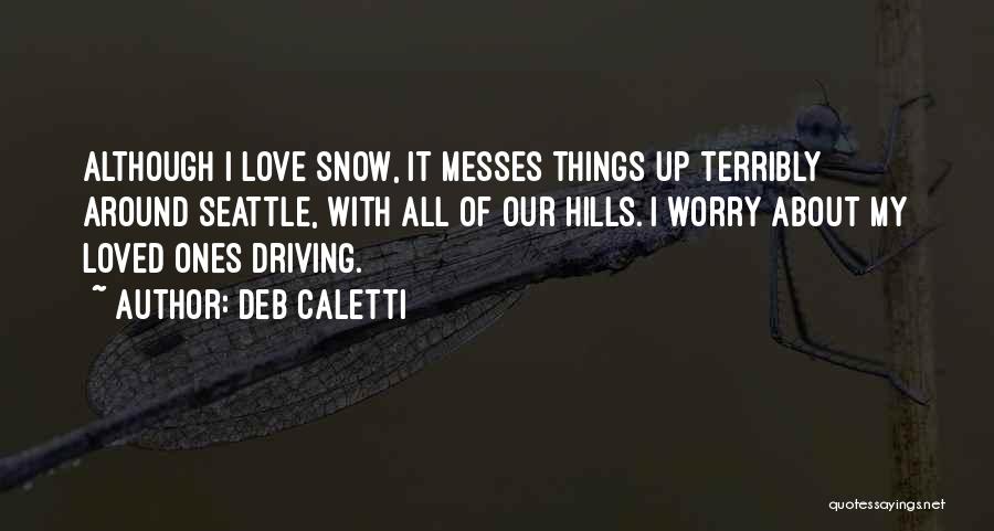 Deb Caletti Quotes: Although I Love Snow, It Messes Things Up Terribly Around Seattle, With All Of Our Hills. I Worry About My
