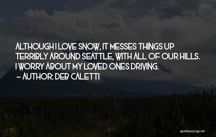 Deb Caletti Quotes: Although I Love Snow, It Messes Things Up Terribly Around Seattle, With All Of Our Hills. I Worry About My