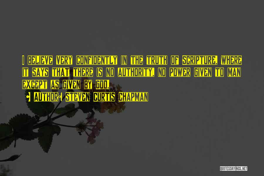 Steven Curtis Chapman Quotes: I Believe Very Confidently In The Truth Of Scripture, Where It Says That There Is No Authority, No Power Given