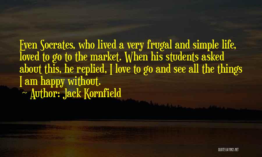 Jack Kornfield Quotes: Even Socrates, Who Lived A Very Frugal And Simple Life, Loved To Go To The Market. When His Students Asked