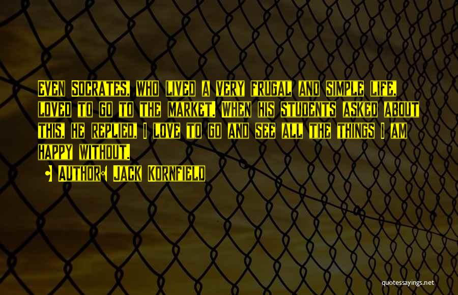 Jack Kornfield Quotes: Even Socrates, Who Lived A Very Frugal And Simple Life, Loved To Go To The Market. When His Students Asked